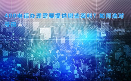 400电话办理需要提供哪些资料？如何选对号码